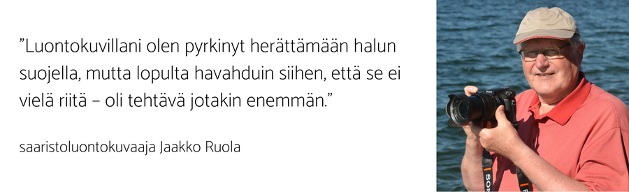 Jaakko Ruola ja sitaatti: "Luontokuvillani olen pyrkinyt herättämään halun suojella, mutta lopulta havahduin siihen, että se ei vielä riitä – oli tehtävä jotakin enemmän."